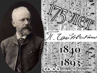 Смоленская областная юношеская библиотека. В 2015 исполнилось 175 лет со дня рождения П.И. Чайковского – гениального композитора, дирижера, педагога, музыкально-общественного деятеля.